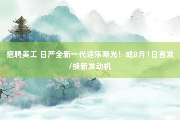 招聘美工 日产全新一代途乐曝光！或8月1日首发/换新发动机