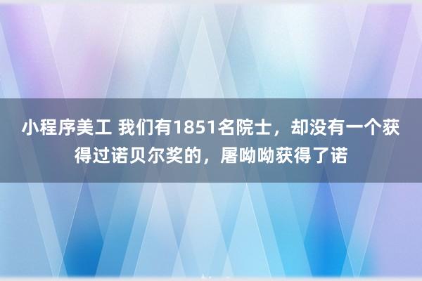 小程序美工 我们有1851名院士，却没有一个获得过诺贝尔奖的，屠呦呦获得了诺