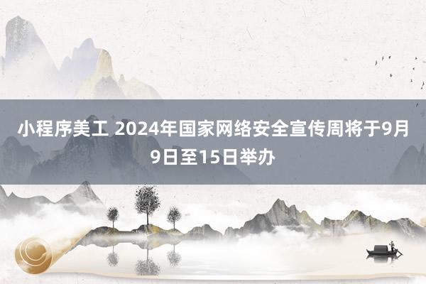 小程序美工 2024年国家网络安全宣传周将于9月9日至15日举办