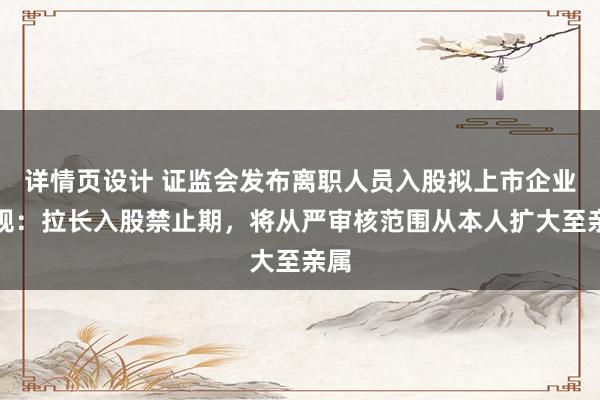 详情页设计 证监会发布离职人员入股拟上市企业新规：拉长入股禁止期，将从严审核范围从本人扩大至亲属